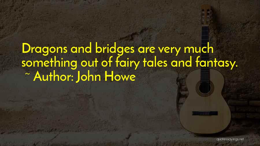 John Howe Quotes: Dragons And Bridges Are Very Much Something Out Of Fairy Tales And Fantasy.