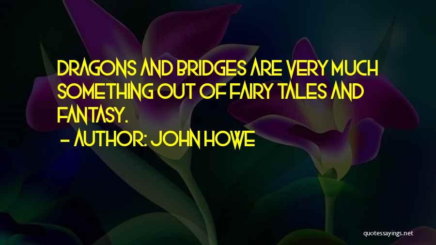 John Howe Quotes: Dragons And Bridges Are Very Much Something Out Of Fairy Tales And Fantasy.