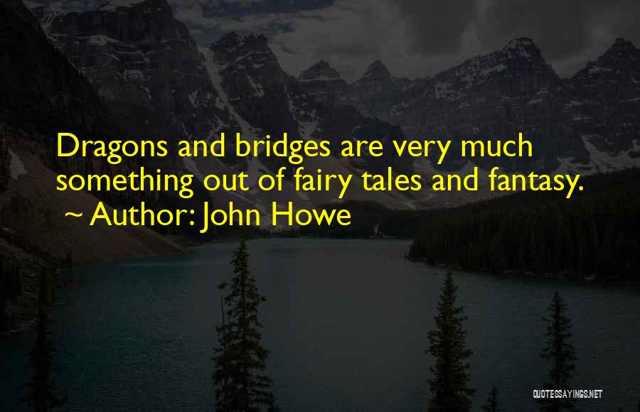 John Howe Quotes: Dragons And Bridges Are Very Much Something Out Of Fairy Tales And Fantasy.