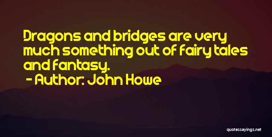 John Howe Quotes: Dragons And Bridges Are Very Much Something Out Of Fairy Tales And Fantasy.