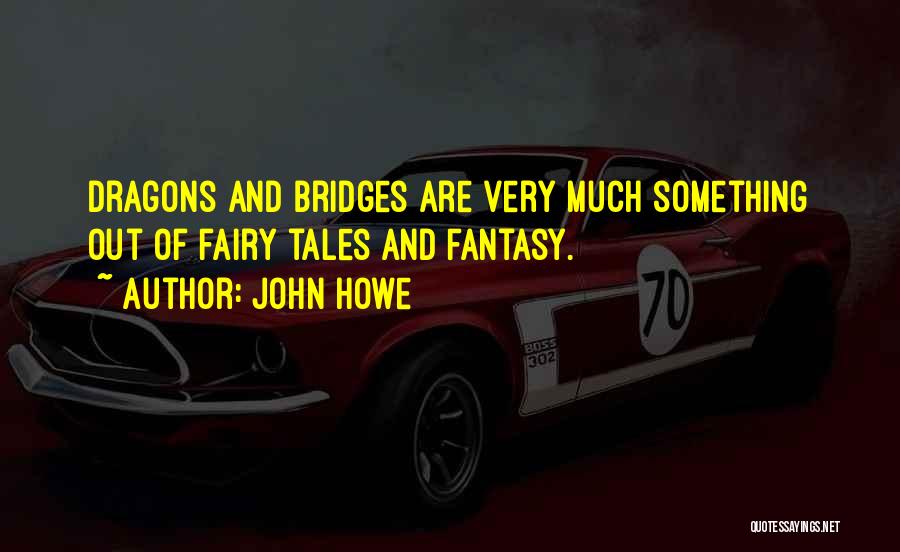 John Howe Quotes: Dragons And Bridges Are Very Much Something Out Of Fairy Tales And Fantasy.