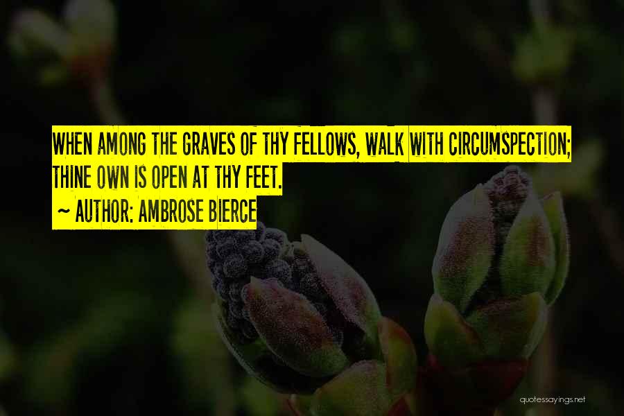 Ambrose Bierce Quotes: When Among The Graves Of Thy Fellows, Walk With Circumspection; Thine Own Is Open At Thy Feet.