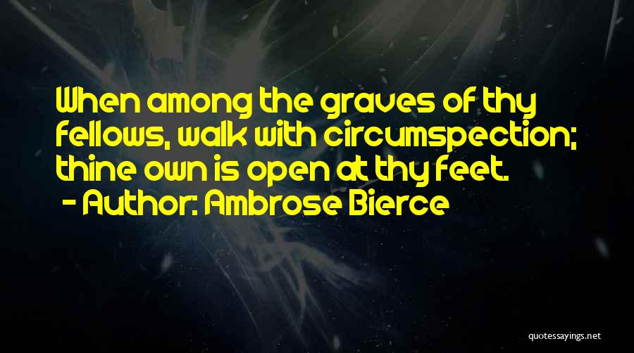 Ambrose Bierce Quotes: When Among The Graves Of Thy Fellows, Walk With Circumspection; Thine Own Is Open At Thy Feet.