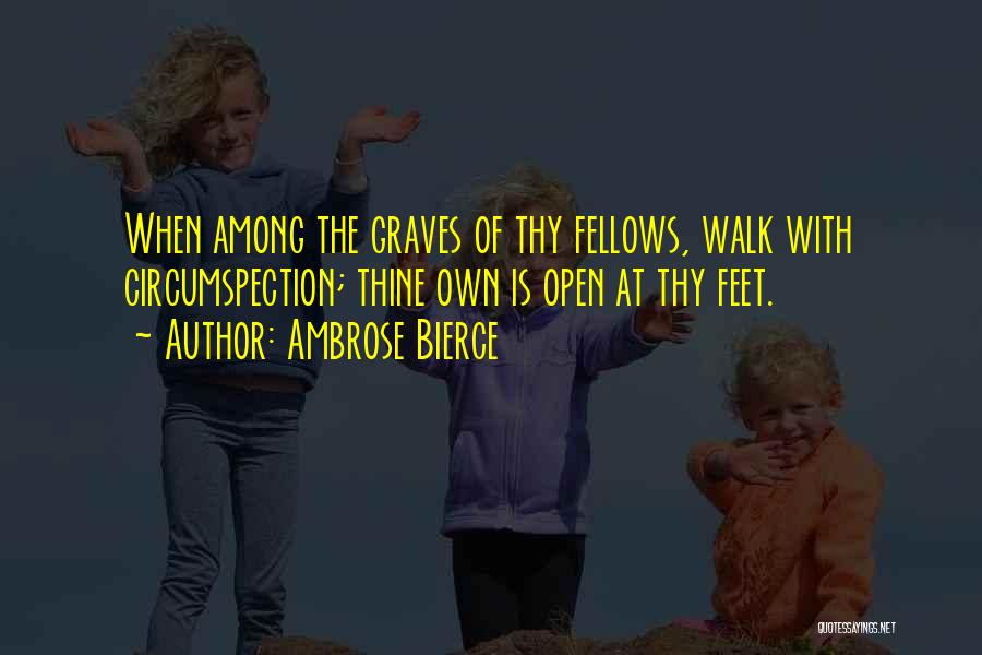 Ambrose Bierce Quotes: When Among The Graves Of Thy Fellows, Walk With Circumspection; Thine Own Is Open At Thy Feet.