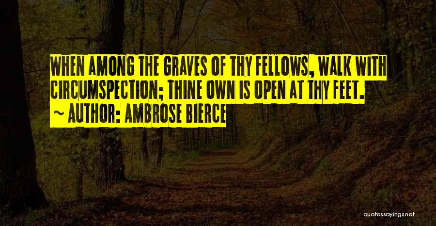 Ambrose Bierce Quotes: When Among The Graves Of Thy Fellows, Walk With Circumspection; Thine Own Is Open At Thy Feet.