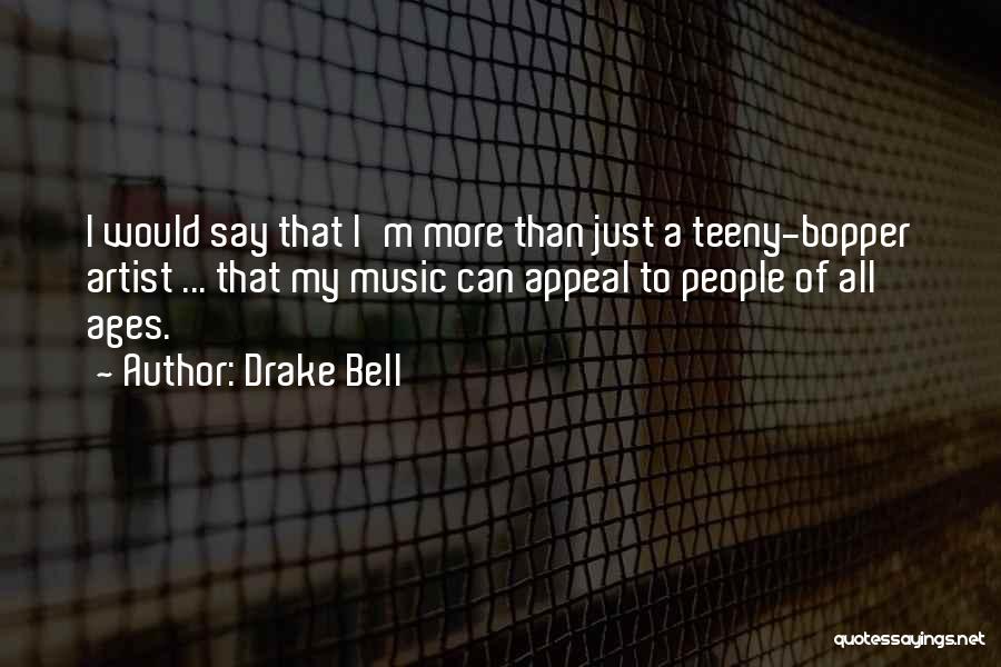 Drake Bell Quotes: I Would Say That I'm More Than Just A Teeny-bopper Artist ... That My Music Can Appeal To People Of