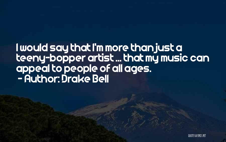 Drake Bell Quotes: I Would Say That I'm More Than Just A Teeny-bopper Artist ... That My Music Can Appeal To People Of