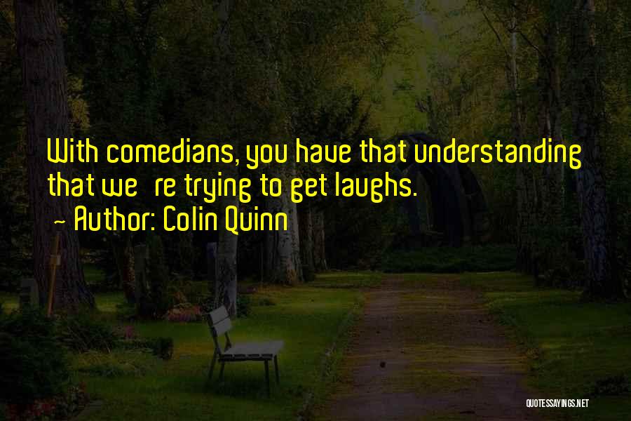 Colin Quinn Quotes: With Comedians, You Have That Understanding That We're Trying To Get Laughs.