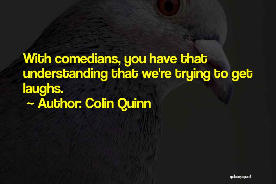 Colin Quinn Quotes: With Comedians, You Have That Understanding That We're Trying To Get Laughs.