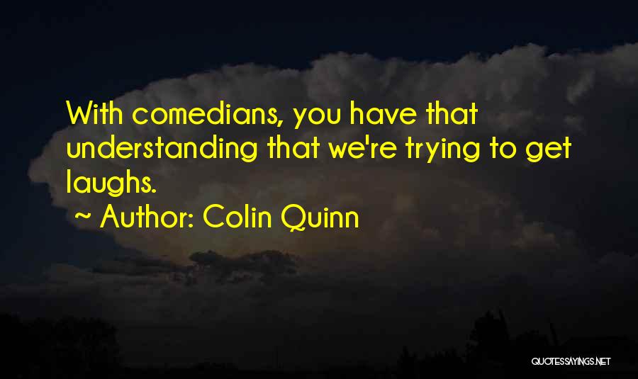 Colin Quinn Quotes: With Comedians, You Have That Understanding That We're Trying To Get Laughs.