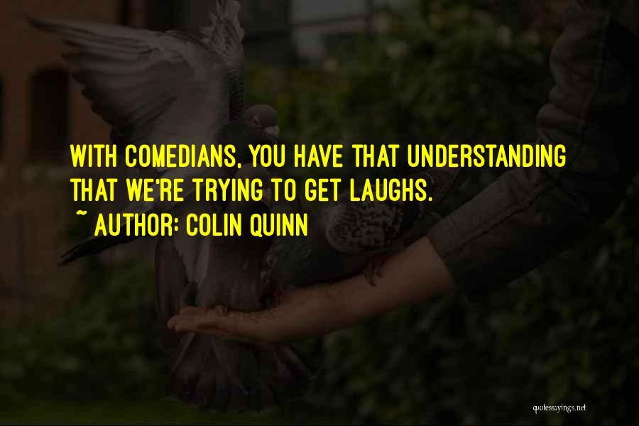 Colin Quinn Quotes: With Comedians, You Have That Understanding That We're Trying To Get Laughs.