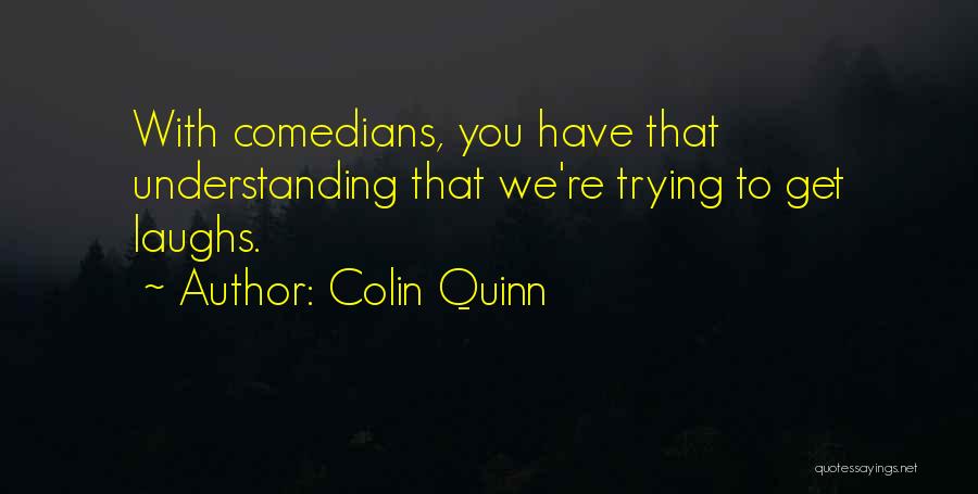 Colin Quinn Quotes: With Comedians, You Have That Understanding That We're Trying To Get Laughs.