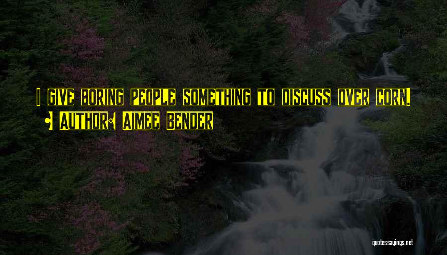 Aimee Bender Quotes: I Give Boring People Something To Discuss Over Corn.