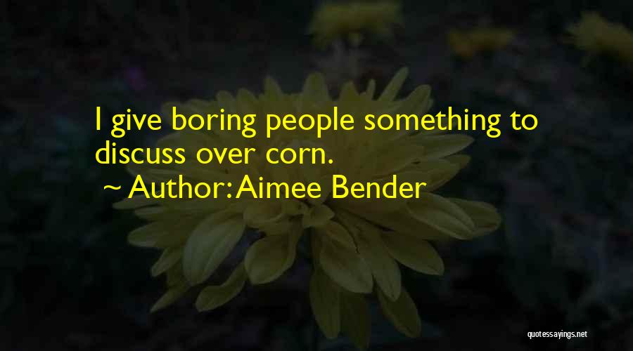 Aimee Bender Quotes: I Give Boring People Something To Discuss Over Corn.
