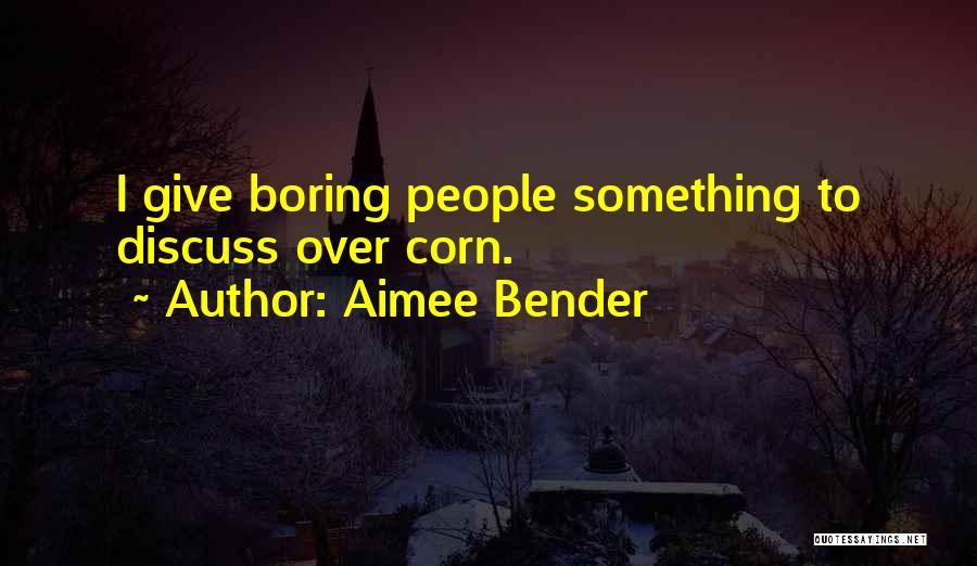 Aimee Bender Quotes: I Give Boring People Something To Discuss Over Corn.