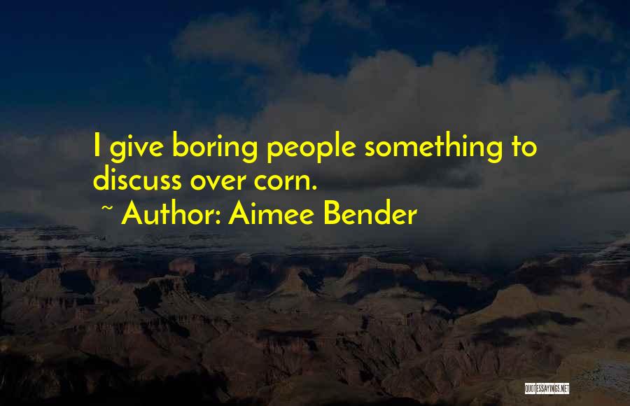 Aimee Bender Quotes: I Give Boring People Something To Discuss Over Corn.