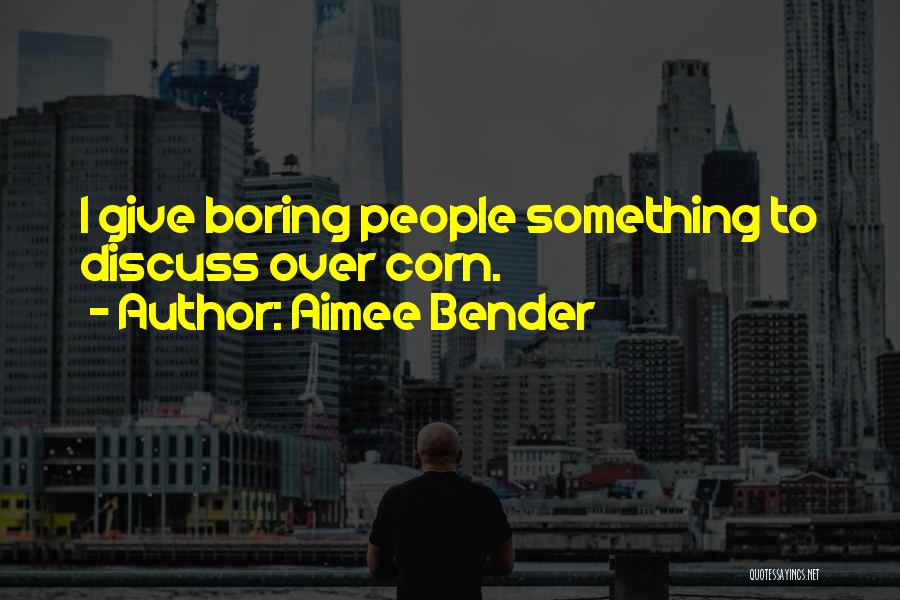Aimee Bender Quotes: I Give Boring People Something To Discuss Over Corn.