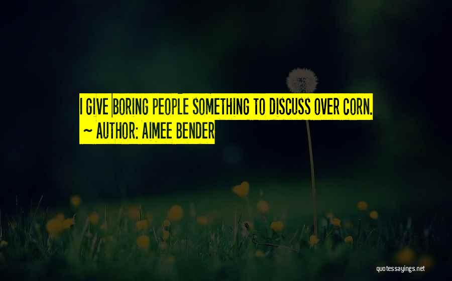 Aimee Bender Quotes: I Give Boring People Something To Discuss Over Corn.