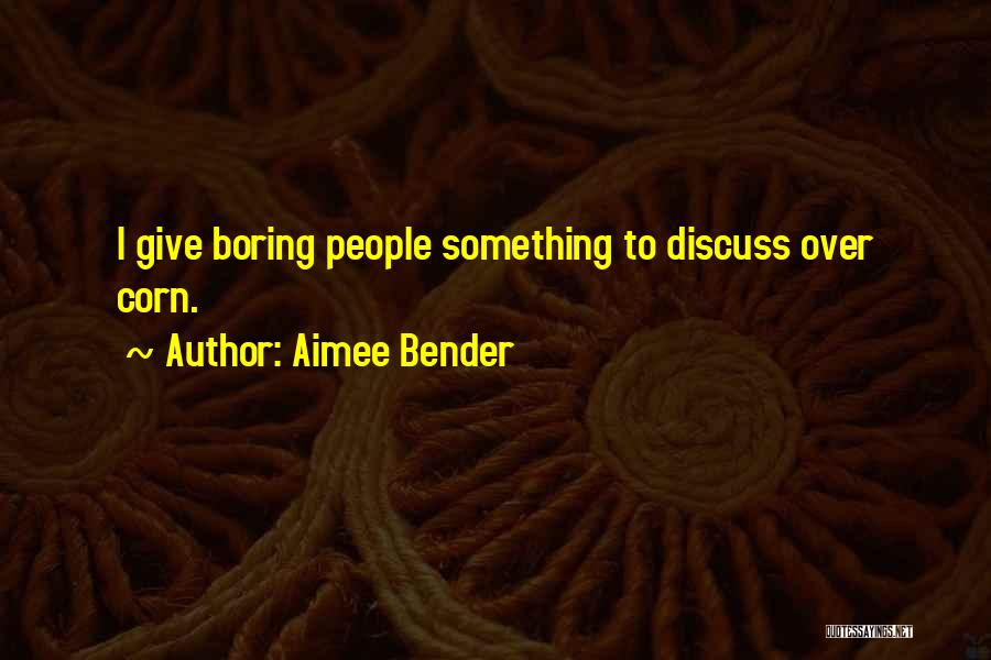 Aimee Bender Quotes: I Give Boring People Something To Discuss Over Corn.