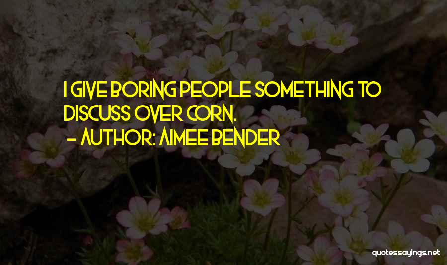 Aimee Bender Quotes: I Give Boring People Something To Discuss Over Corn.