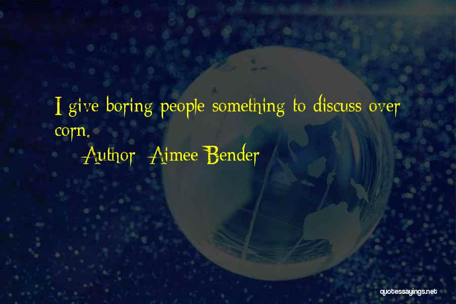 Aimee Bender Quotes: I Give Boring People Something To Discuss Over Corn.