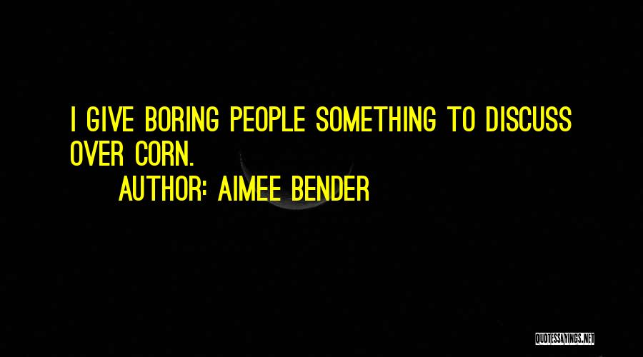 Aimee Bender Quotes: I Give Boring People Something To Discuss Over Corn.