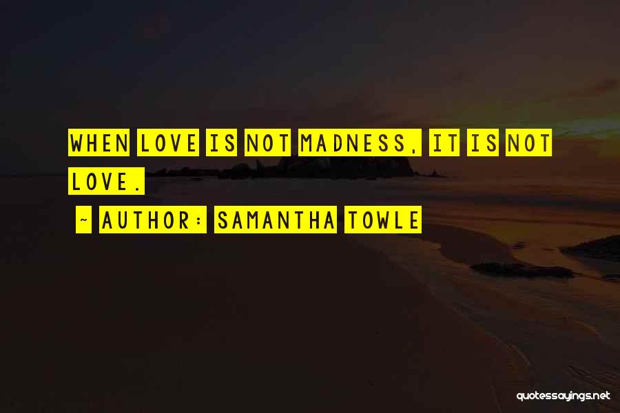 Samantha Towle Quotes: When Love Is Not Madness, It Is Not Love.