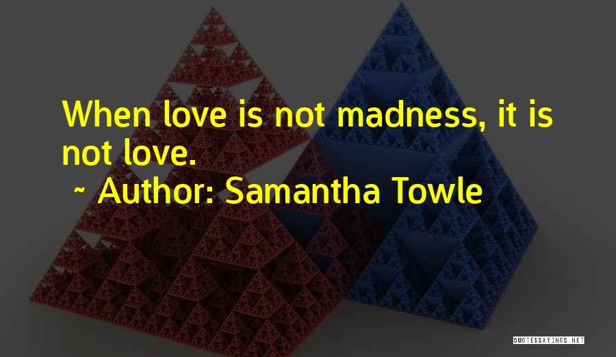Samantha Towle Quotes: When Love Is Not Madness, It Is Not Love.