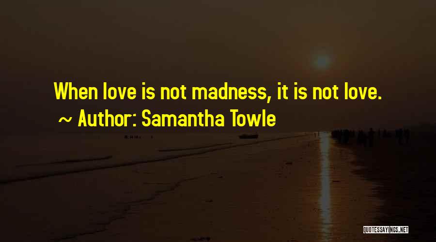 Samantha Towle Quotes: When Love Is Not Madness, It Is Not Love.