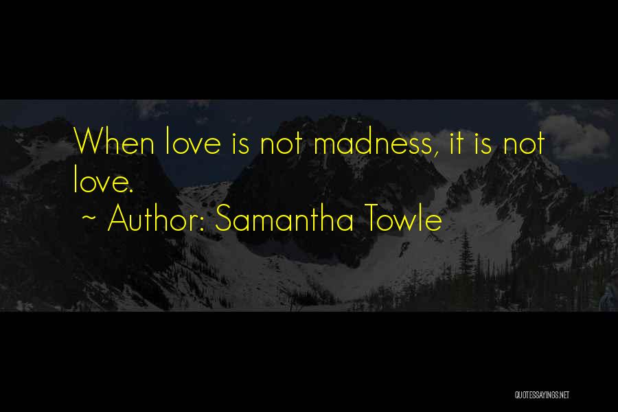 Samantha Towle Quotes: When Love Is Not Madness, It Is Not Love.