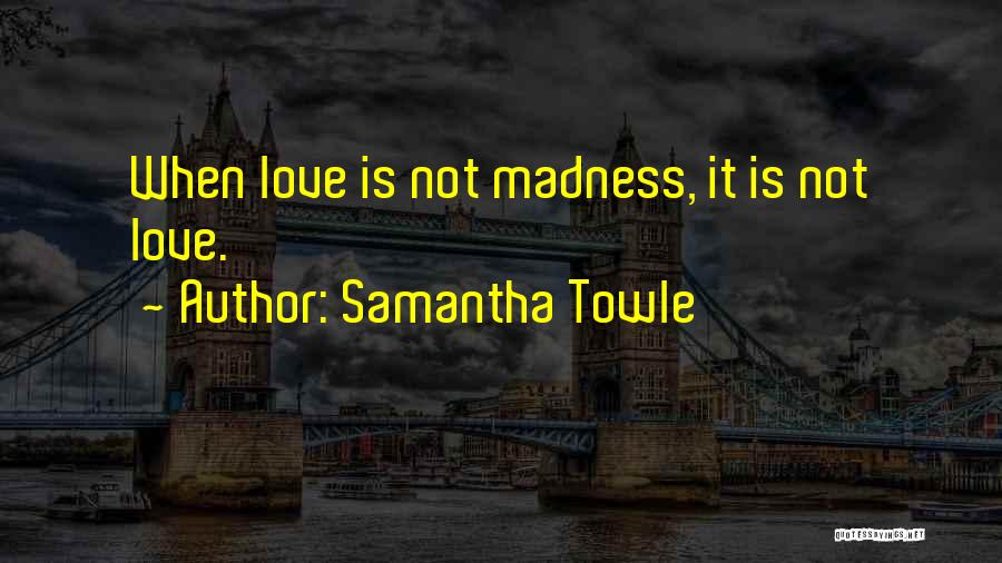 Samantha Towle Quotes: When Love Is Not Madness, It Is Not Love.