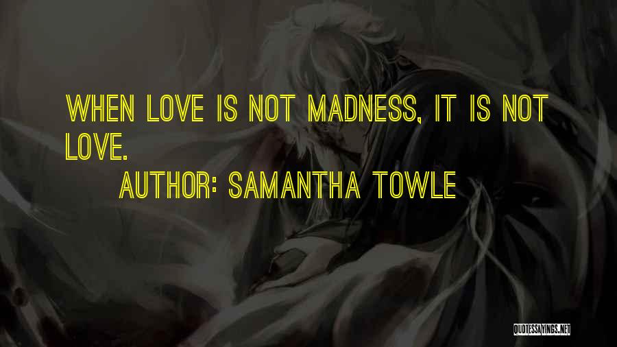 Samantha Towle Quotes: When Love Is Not Madness, It Is Not Love.