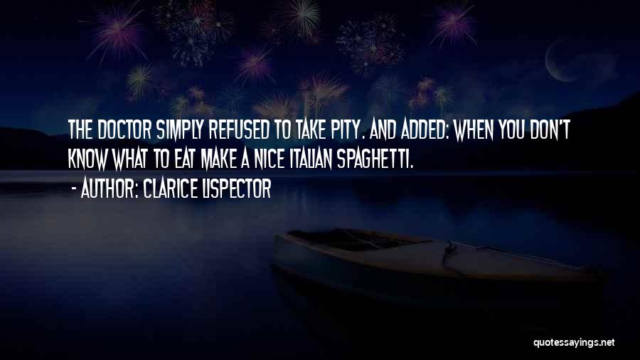 Clarice Lispector Quotes: The Doctor Simply Refused To Take Pity. And Added: When You Don't Know What To Eat Make A Nice Italian