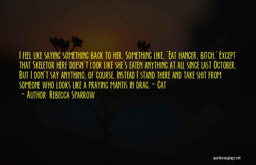 Rebecca Sparrow Quotes: I Feel Like Saying Something Back To Her. Something Like, 'eat Hanger, Bitch.' Except That Skeletor Here Doesn't Look Like