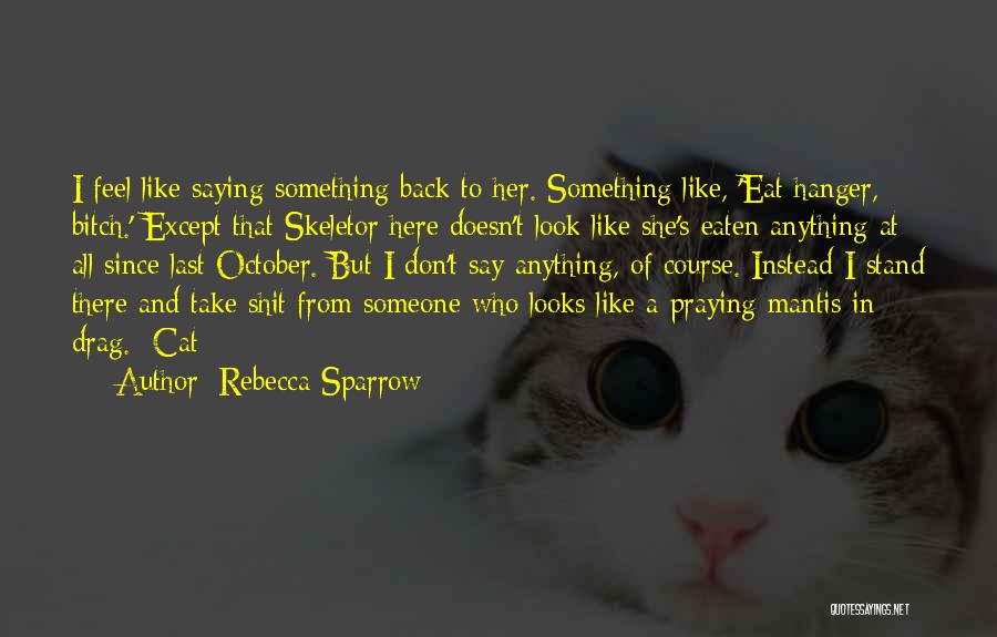 Rebecca Sparrow Quotes: I Feel Like Saying Something Back To Her. Something Like, 'eat Hanger, Bitch.' Except That Skeletor Here Doesn't Look Like