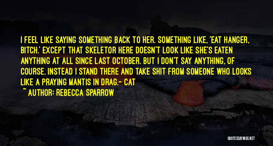 Rebecca Sparrow Quotes: I Feel Like Saying Something Back To Her. Something Like, 'eat Hanger, Bitch.' Except That Skeletor Here Doesn't Look Like