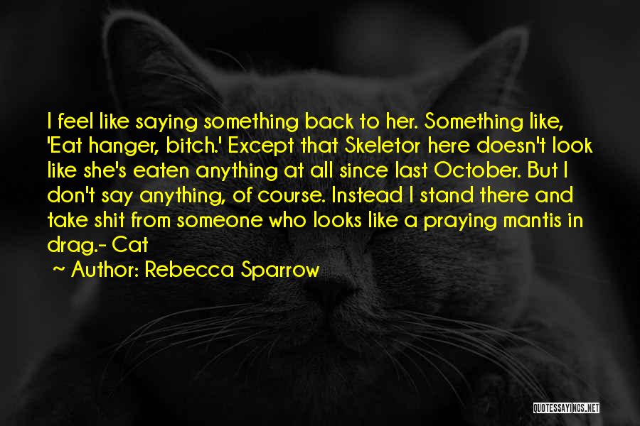 Rebecca Sparrow Quotes: I Feel Like Saying Something Back To Her. Something Like, 'eat Hanger, Bitch.' Except That Skeletor Here Doesn't Look Like