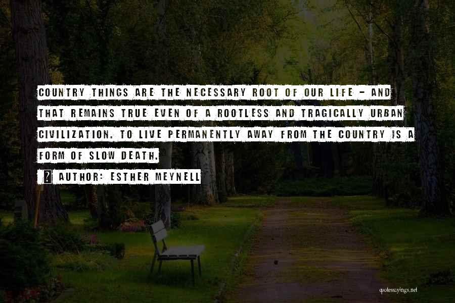 Esther Meynell Quotes: Country Things Are The Necessary Root Of Our Life - And That Remains True Even Of A Rootless And Tragically