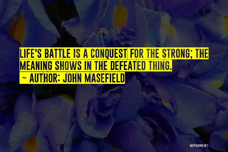 John Masefield Quotes: Life's Battle Is A Conquest For The Strong; The Meaning Shows In The Defeated Thing.