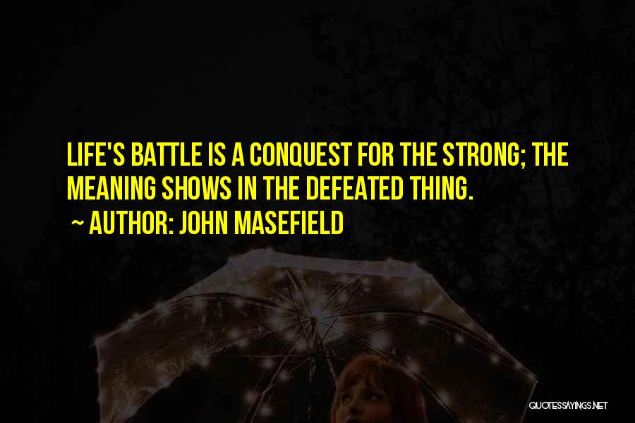 John Masefield Quotes: Life's Battle Is A Conquest For The Strong; The Meaning Shows In The Defeated Thing.