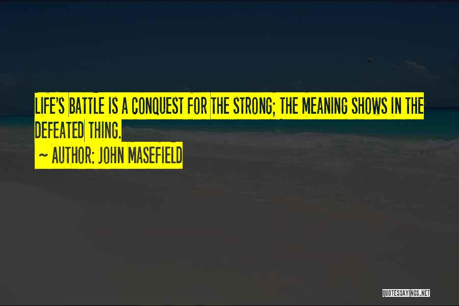 John Masefield Quotes: Life's Battle Is A Conquest For The Strong; The Meaning Shows In The Defeated Thing.