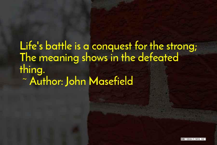 John Masefield Quotes: Life's Battle Is A Conquest For The Strong; The Meaning Shows In The Defeated Thing.