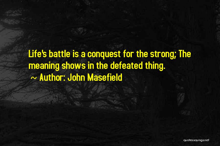 John Masefield Quotes: Life's Battle Is A Conquest For The Strong; The Meaning Shows In The Defeated Thing.