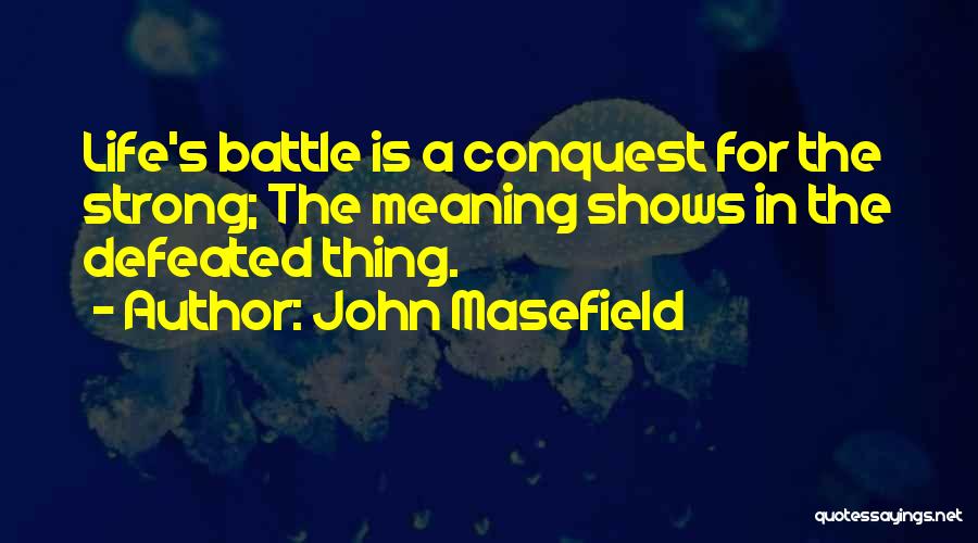 John Masefield Quotes: Life's Battle Is A Conquest For The Strong; The Meaning Shows In The Defeated Thing.