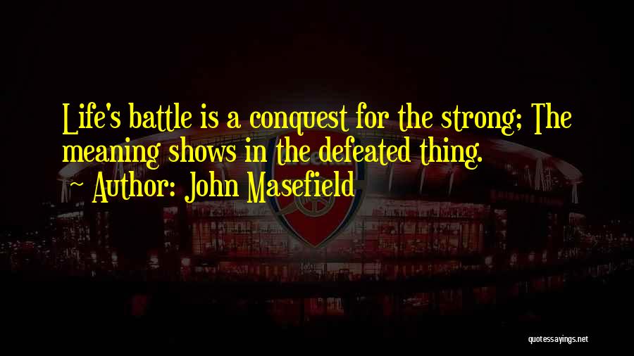 John Masefield Quotes: Life's Battle Is A Conquest For The Strong; The Meaning Shows In The Defeated Thing.