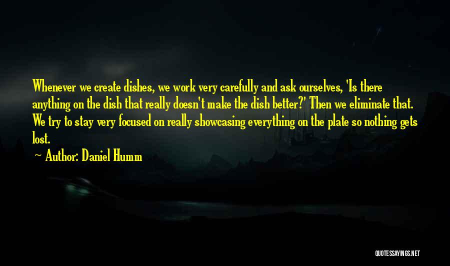 Daniel Humm Quotes: Whenever We Create Dishes, We Work Very Carefully And Ask Ourselves, 'is There Anything On The Dish That Really Doesn't