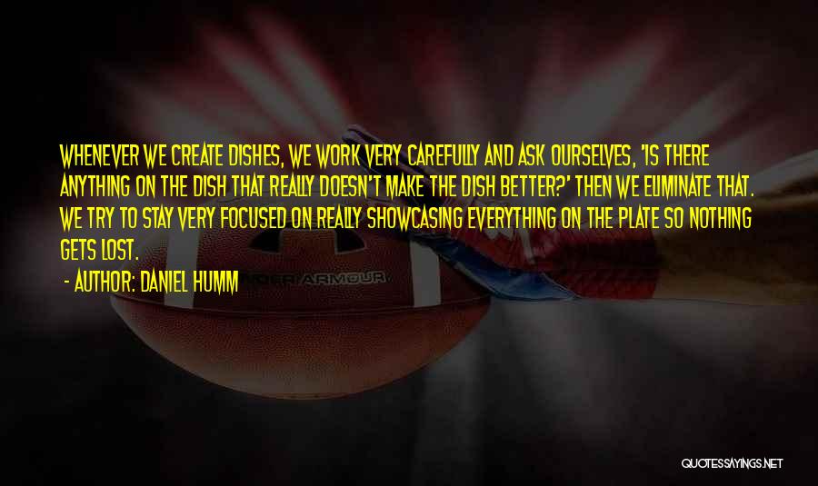 Daniel Humm Quotes: Whenever We Create Dishes, We Work Very Carefully And Ask Ourselves, 'is There Anything On The Dish That Really Doesn't