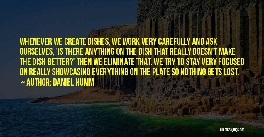 Daniel Humm Quotes: Whenever We Create Dishes, We Work Very Carefully And Ask Ourselves, 'is There Anything On The Dish That Really Doesn't