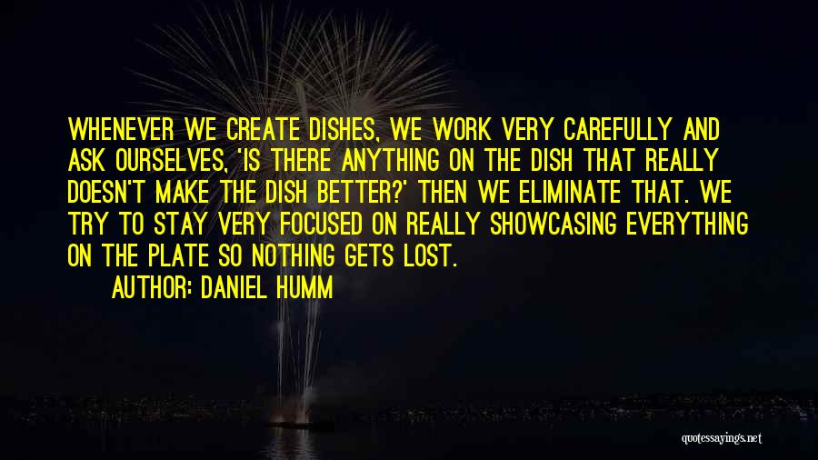 Daniel Humm Quotes: Whenever We Create Dishes, We Work Very Carefully And Ask Ourselves, 'is There Anything On The Dish That Really Doesn't