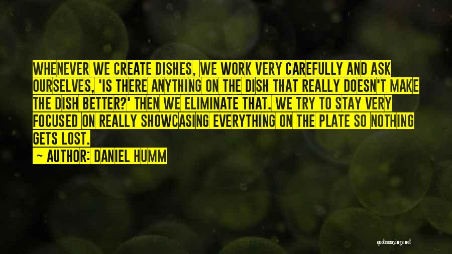 Daniel Humm Quotes: Whenever We Create Dishes, We Work Very Carefully And Ask Ourselves, 'is There Anything On The Dish That Really Doesn't